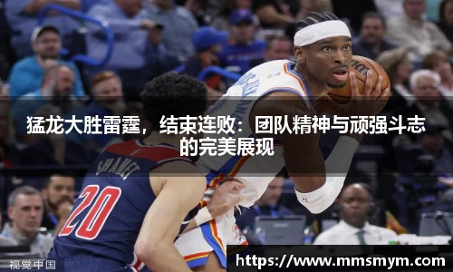 猛龙大胜雷霆，结束连败：团队精神与顽强斗志的完美展现