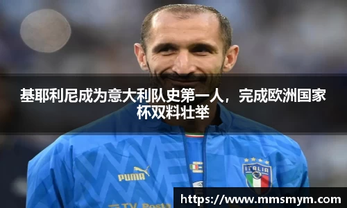 基耶利尼成为意大利队史第一人，完成欧洲国家杯双料壮举