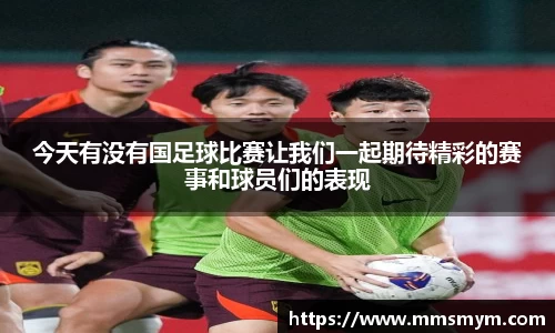 今天有没有国足球比赛让我们一起期待精彩的赛事和球员们的表现