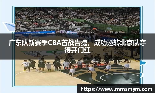 广东队新赛季CBA首战告捷，成功逆转北京队夺得开门红