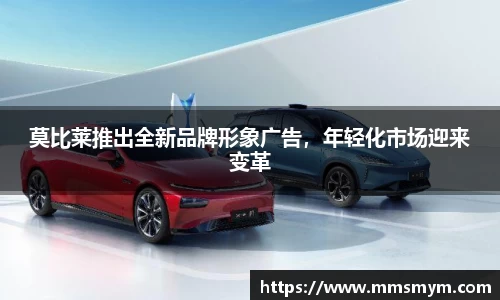 莫比莱推出全新品牌形象广告，年轻化市场迎来变革