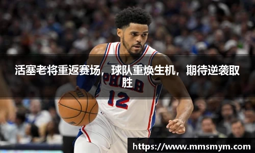 活塞老将重返赛场，球队重焕生机，期待逆袭取胜