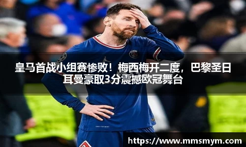皇马首战小组赛惨败！梅西梅开二度，巴黎圣日耳曼豪取3分震撼欧冠舞台