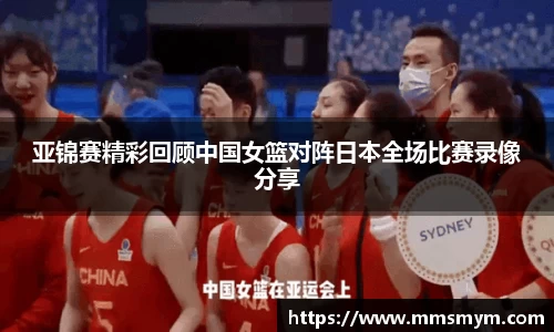 亚锦赛精彩回顾中国女篮对阵日本全场比赛录像分享