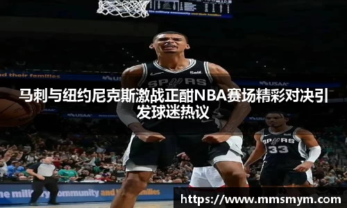 马刺与纽约尼克斯激战正酣NBA赛场精彩对决引发球迷热议