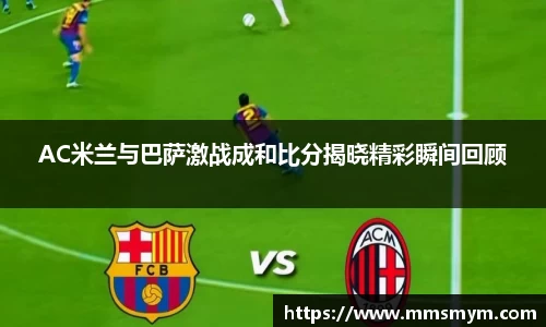 AC米兰与巴萨激战成和比分揭晓精彩瞬间回顾