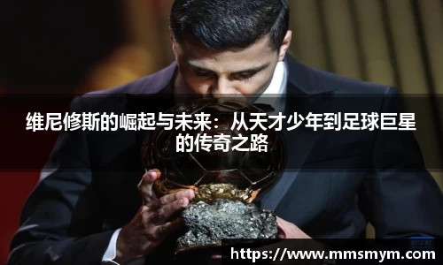 维尼修斯的崛起与未来：从天才少年到足球巨星的传奇之路